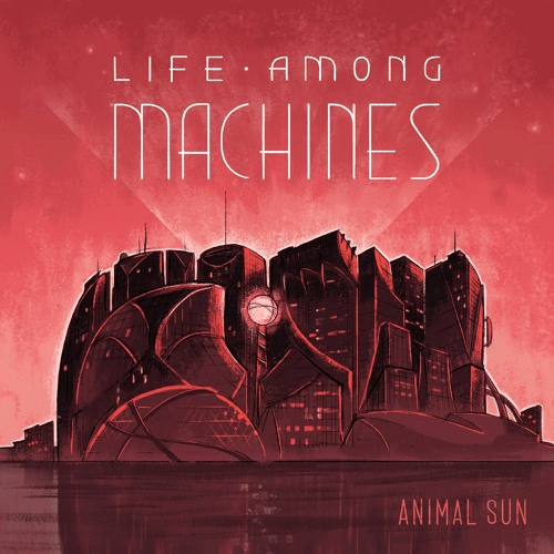 Animal Sun – Life Among Machines, Pt. 2 [Ep] 3